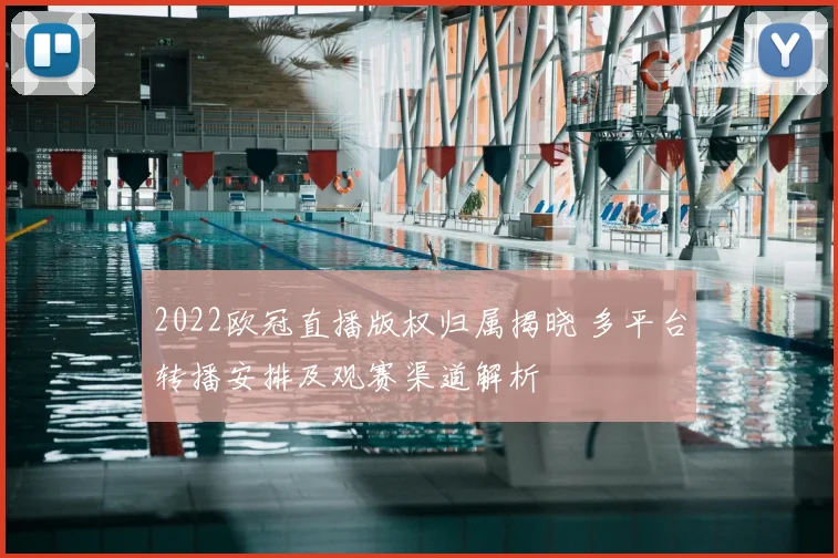 2022欧冠直播版权归属揭晓 多平台转播安排及观赛渠道解析