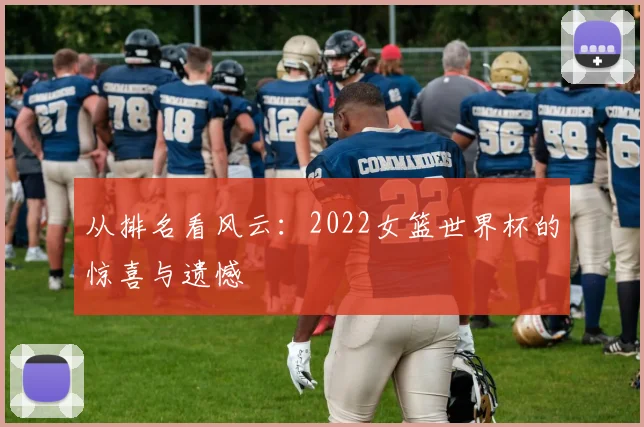 从排名看风云：2022女篮世界杯的惊喜与遗憾