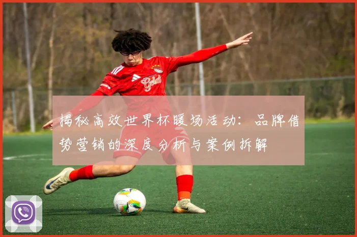 揭秘高效世界杯暖场活动：品牌借势营销的深度分析与案例拆解