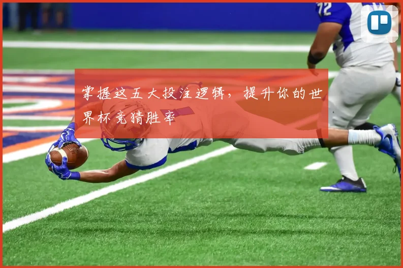 掌握这五大投注逻辑，提升你的世界杯竞猜胜率