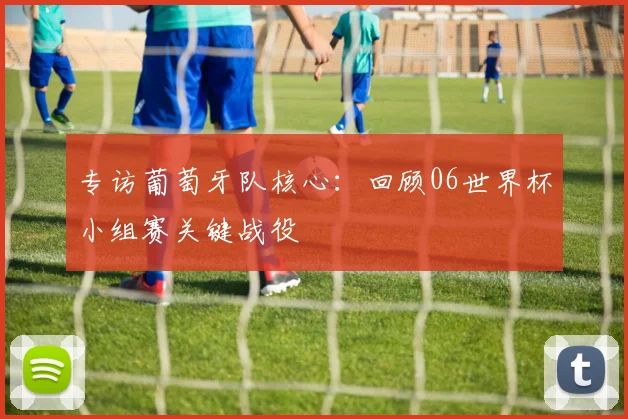 专访葡萄牙队核心：回顾06世界杯小组赛关键战役