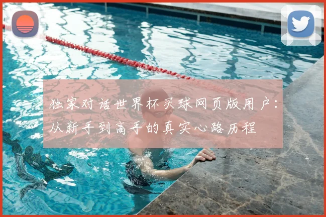 独家对话世界杯买球网页版用户:从新手到高手的真实心路历程