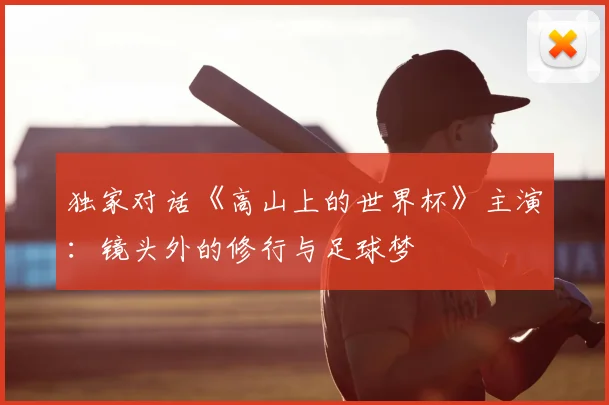 独家对话《高山上的世界杯》主演：镜头外的修行与足球梦
