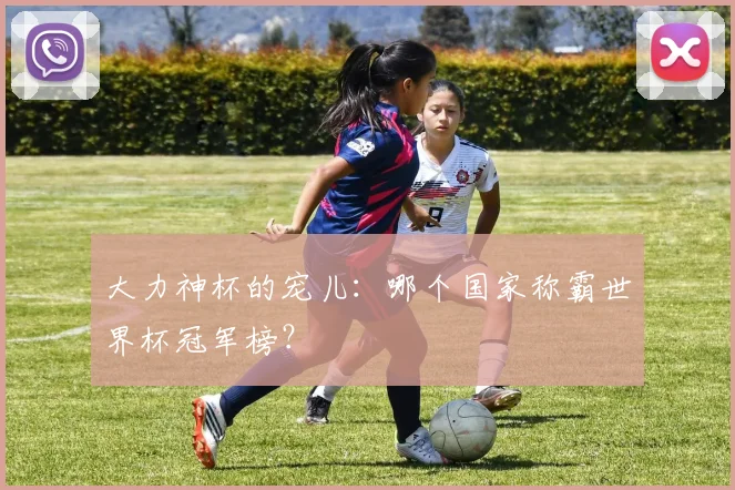 大力神杯的宠儿:哪个国家称霸世界杯冠军榜?