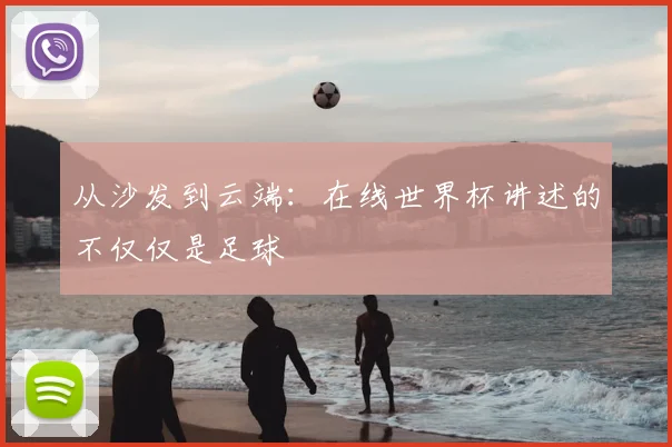 从沙发到云端：在线世界杯讲述的不仅仅是足球
