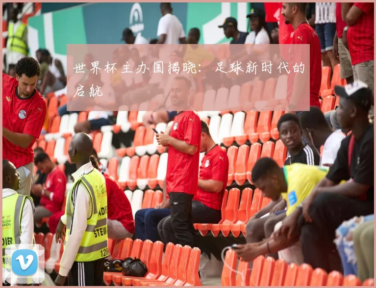 世界杯主办国揭晓：足球新时代的启航