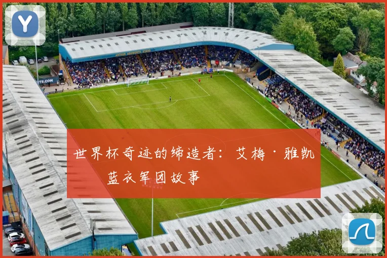 世界杯奇迹的缔造者:艾梅·雅凯的蓝衣军团故事
