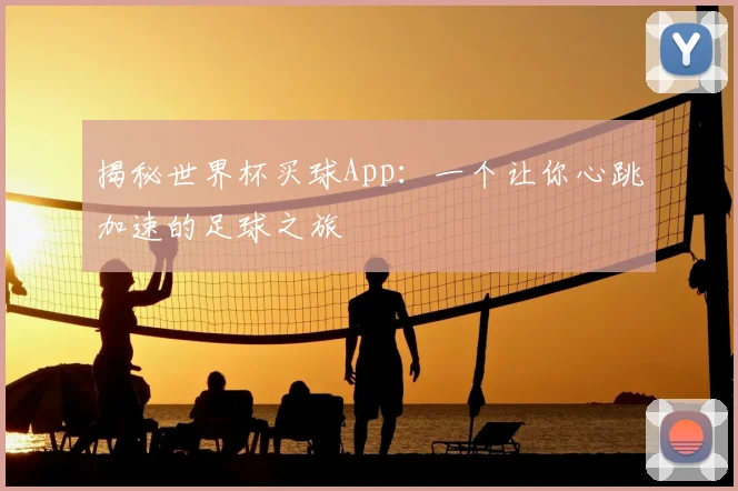 揭秘世界杯买球App:一个让你心跳加速的足球之旅