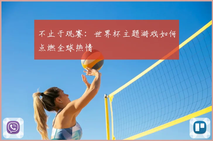 不止于观赛:世界杯主题游戏如何点燃全球热情
