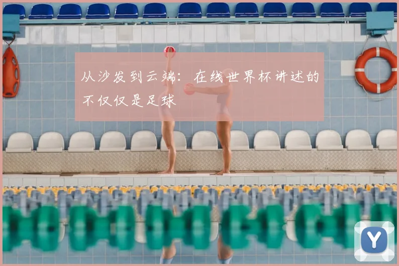 从沙发到云端：在线世界杯讲述的不仅仅是足球
