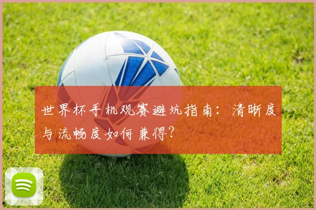 世界杯手机观赛避坑指南：清晰度与流畅度如何兼得？