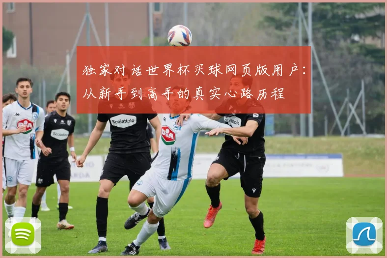 独家对话世界杯买球网页版用户：从新手到高手的真实心路历程