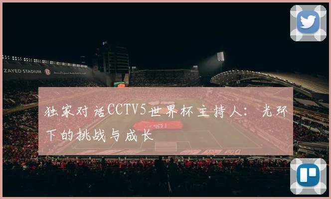 独家对话CCTV5世界杯主持人：光环下的挑战与成长