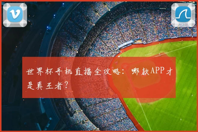世界杯手机直播全攻略：哪款APP才是真王者？